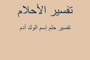 تفسير إسم الولد آدم في المنام