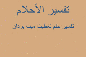 تفسير تغطيت ميت بردان في المنام