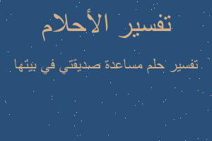 تفسير مساعدة صديقتي في بيتها في المنام