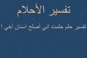 تفسير حلمت اني أصلح اسنان أخي ا في المنام