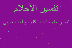 تفسير حلمت اتكلم مع أخت حبيبي في المنام