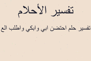 تفسير احتضن ابي وابكي واطلب الع في المنام