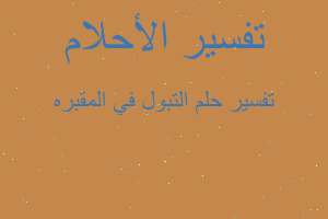 تفسير التبول في المقبره في المنام