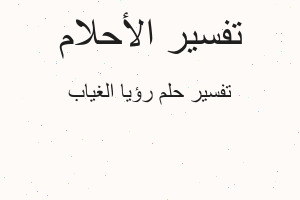 تفسير رؤيا الغياب في المنام تفسير رؤيا الغياب في المنام