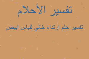 تفسير ارتداء خالي للباس ابيض في المنام