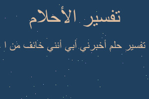 تفسير أخبرني أبي أنني خائف من ا في المنام