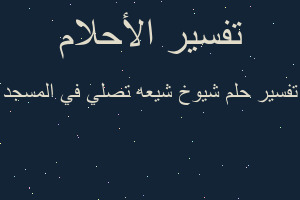 تفسير شيوخ شيعه تصلي في المسجد في المنام تفسير شيوخ شيعه تصلي في المسجد في المنام