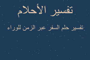 تفسير السفر عبر الزمن للوراء في المنام