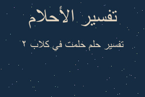 تفسير حلمت في كلاب 2 في المنام