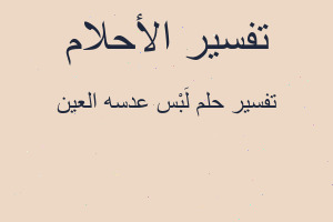 تفسير لَبْس عدسه العين في المنام