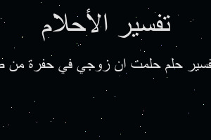 تفسير حلمت ان زوجي في حفرة من ط في المنام