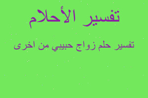 تفسير زواج حبيبي من اخرى في المنام