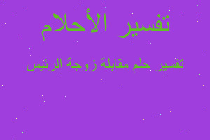 تفسير مقابلة زوجة الرئيس في المنام