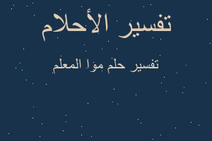 تفسير موا المعلم في المنام تفسير موا المعلم في المنام