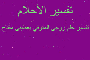 تفسير زوجى المتوفي يعطينى مفتاح في المنام تفسير زوجى المتوفي يعطينى مفتاح في المنام