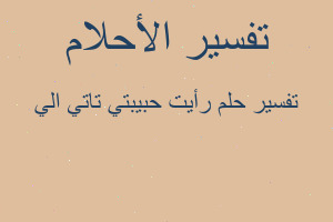 تفسير رأيت حبيبتي تاتي الي في المنام تفسير رأيت حبيبتي تاتي الي في المنام