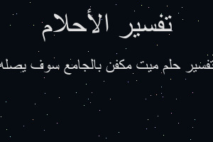 تفسير ميت مكفن بالجامع سوف يصله في المنام تفسير ميت مكفن بالجامع سوف يصله في المنام