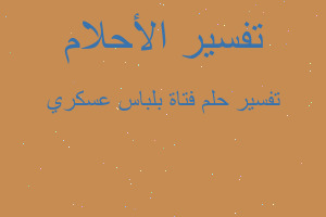 تفسير فتاة بلباس عسكري في المنام
