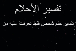 تفسير شخص فقط تعرفت عليه من في المنام