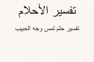 تفسير لمس وجه الحبيب في المنام