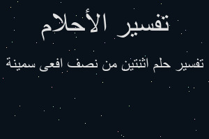 تفسير اثنتين من نصف افعى سمينة في المنام تفسير اثنتين من نصف افعى سمينة في المنام