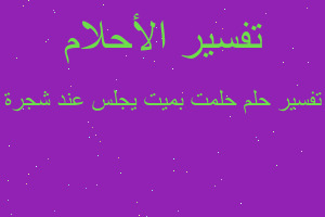 تفسير حلمت بميت يجلس عند شجرة في المنام