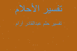 تفسير عبدالقادر ارام في المنام