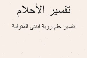 تفسير روية ابنتى المتوفية في المنام تفسير روية ابنتى المتوفية في المنام