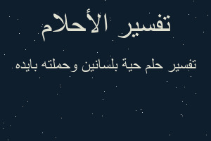 تفسير حية بلسانين وحملته بايده في المنام
