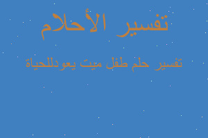 تفسير طفل ميت يعودللحياة في المنام تفسير طفل ميت يعودللحياة في المنام