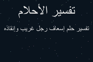 تفسير إسعاف رجل غريب وإنقاذه في المنام