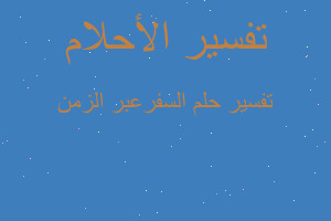 تفسير السفرعبر الزمن في المنام تفسير السفرعبر الزمن في المنام