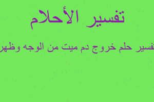 تفسير خروج دم ميت من الوجه وظهر في المنام تفسير خروج دم ميت من الوجه وظهر في المنام