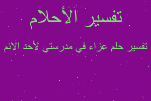 تفسير عزاء في مدرستي لأحد الائم في المنام