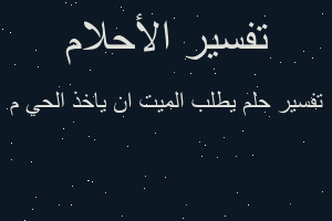 تفسير يطلب الميت ان ياخذ الحي م في المنام