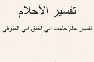 تفسير حلمت اني اخنق ابي المتوفي في المنام تفسير حلمت اني اخنق ابي المتوفي في المنام