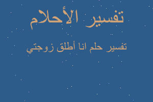 تفسير انا أطلق زوجتي في المنام تفسير انا أطلق زوجتي في المنام