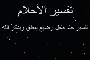 تفسير طفل رضيع ينطق ويذكر الله في المنام تفسير طفل رضيع ينطق ويذكر الله في المنام