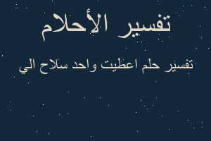 تفسير اعطيت واحد سلاح الي في المنام