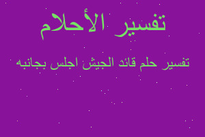 تفسير قائد الجيش اجلس بجانبه في المنام تفسير قائد الجيش اجلس بجانبه في المنام