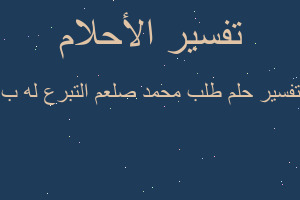 تفسير طلب محمد صلعم التبرع له ب في المنام