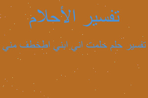 تفسير حلمت اني ابني اطخطف مني في المنام