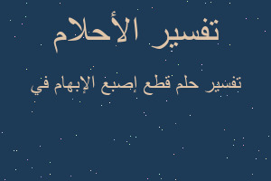 تفسير قطع إصبع الإبهام في في المنام