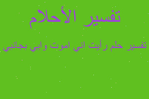 تفسير رأيت اني اموت وابي بجانبي في المنام