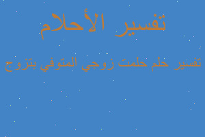 تفسير حلمت زوجي المتوفي بتزوج في المنام