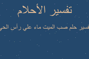 تفسير صب الميت ماء علي رأس الحي في المنام