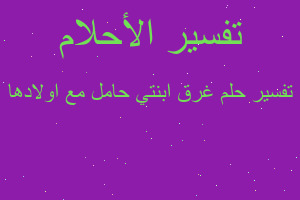 تفسير غرق ابنتي حامل مع اولادها في المنام