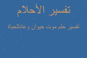 تفسير موت حيوان وعادللحياة في المنام