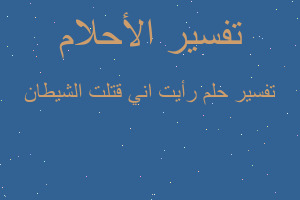 تفسير رأيت اني قتلت الشيطان في المنام