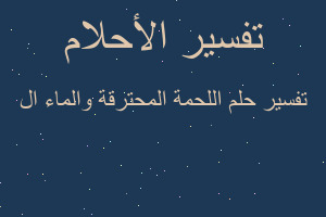تفسير اللحمة المحترقة والماء ال في المنام